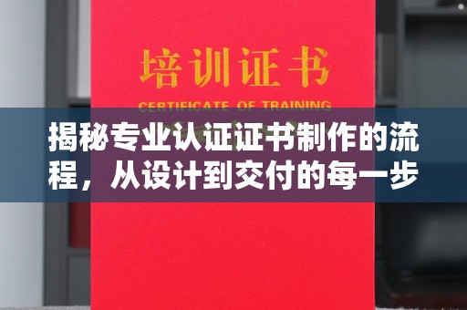 商丘揭秘专业认证证书制作的流程，从设计到交付的每一步